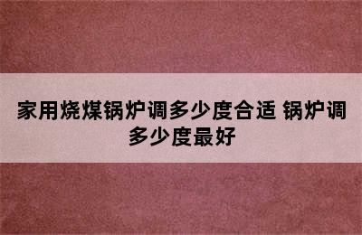 家用烧煤锅炉调多少度合适 锅炉调多少度最好